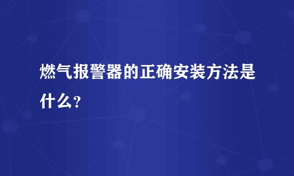 燃气报警器的正确安装方法是什么？