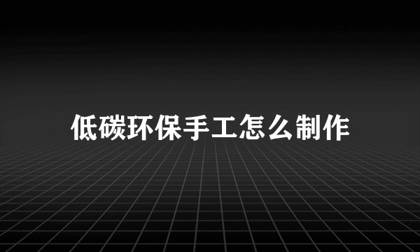 低碳环保手工怎么制作