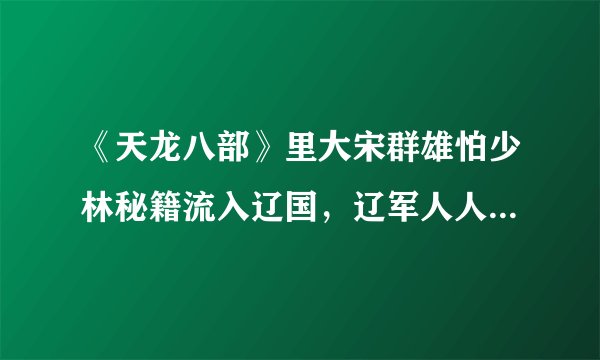 《天龙八部》里大宋群雄怕少林秘籍流入辽国,辽军人人习练后宋军不能抵挡,那他们为什么不先让宋军习练?