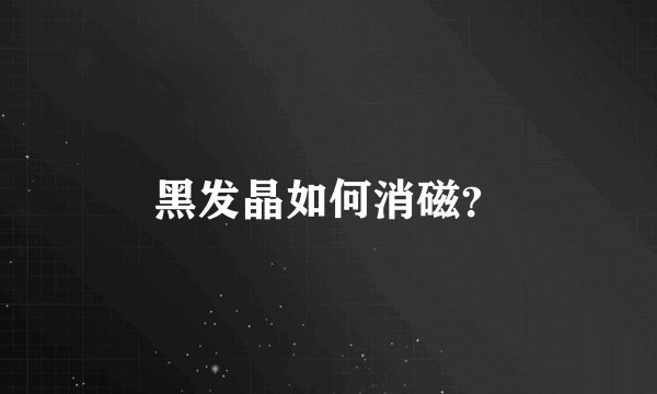 黑发晶如何消磁?