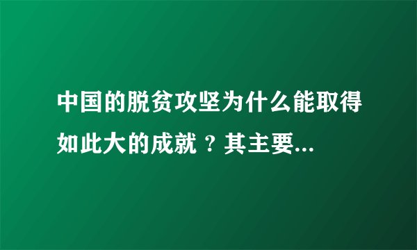 中国的脱贫攻坚为什么能取得如此大的成就 ? 其主要原因是什么