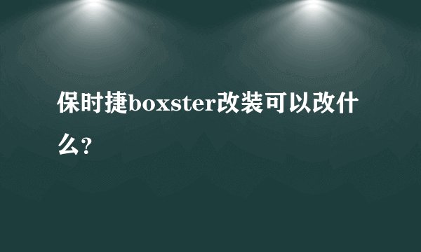 保时捷boxster改装可以改什么？
