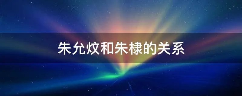 朱允炆和朱棣的关系