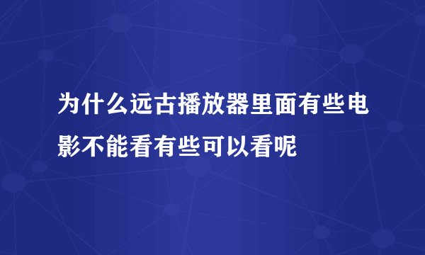 为什么远古播放器里面有些电影不能看有些可以看呢