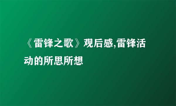 《雷锋之歌》观后感,雷锋活动的所思所想