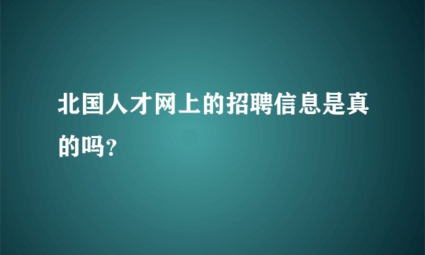 北国人才网上的招聘信息是真的吗？