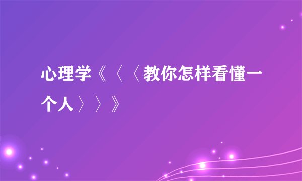 心理学《〈〈教你怎样看懂一个人〉〉》