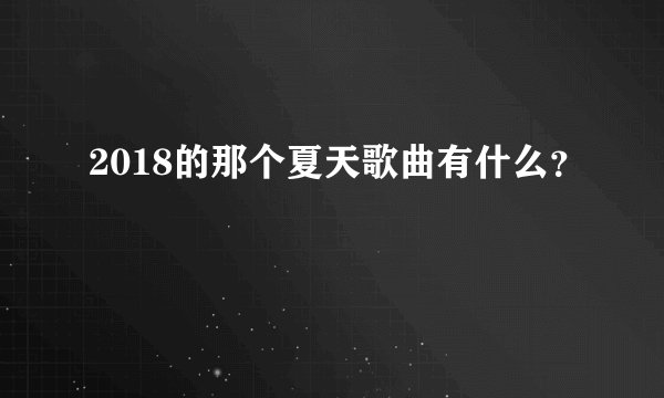 2018的那个夏天歌曲有什么?