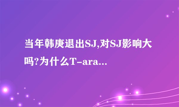 当年韩庚退出SJ,对SJ影响大吗?为什么T-ara的花英被解约了,粉丝的反应那么大