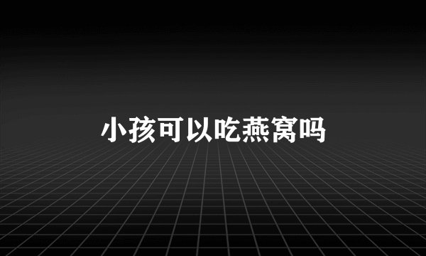 小孩可以吃燕窝吗