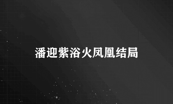 潘迎紫浴火凤凰结局