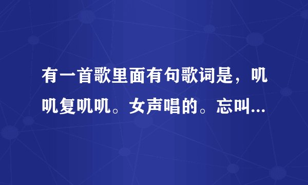 有一首歌里面有句歌词是,叽叽复叽叽。女声唱的。忘叫什么名字了,急