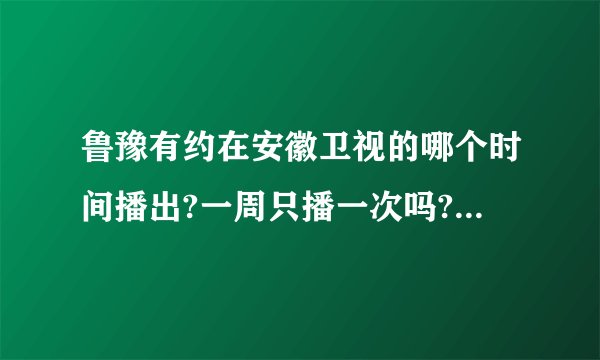 鲁豫有约在安徽卫视的哪个时间播出?一周只播一次吗?有没有重播?