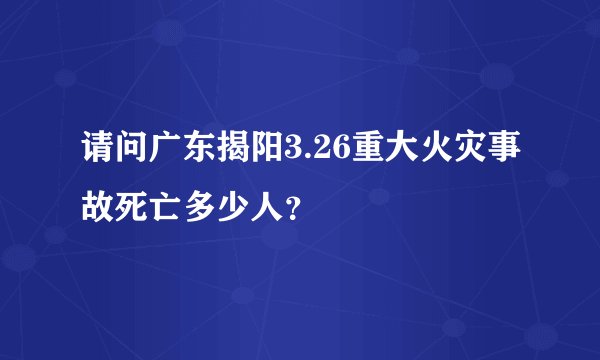 请问广东揭阳3.26重大火灾事故死亡多少人？