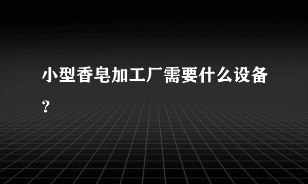 小型香皂加工厂需要什么设备?