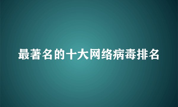 最著名的十大网络病毒排名