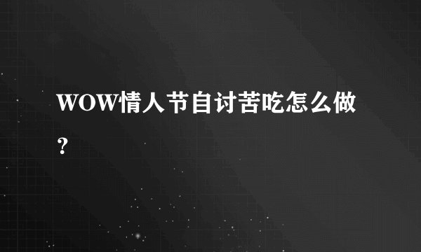WOW情人节自讨苦吃怎么做？