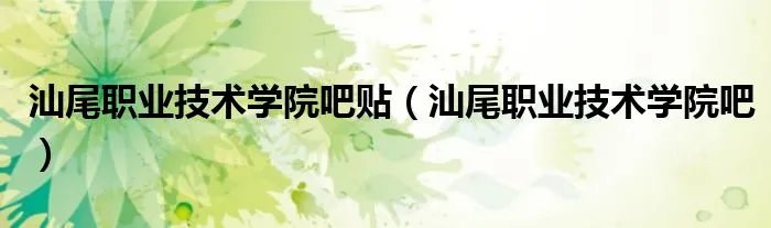 汕尾职业技术学院吧贴(汕尾职业技术学院吧)