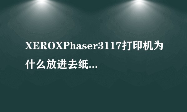 XEROXPhaser3117打印机为什么放进去纸没反应？