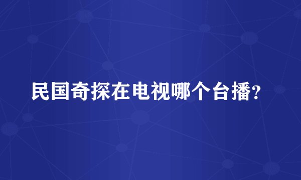 民国奇探在电视哪个台播?