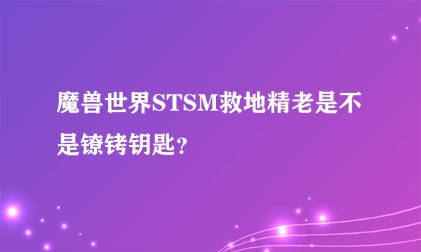 魔兽世界STSM救地精老是不是镣铐钥匙？