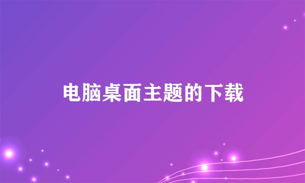 电脑桌面主题的下载