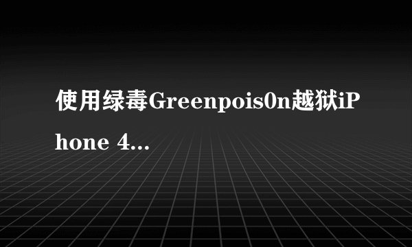 使用绿毒Greenpois0n越狱iPhone 4 iOS