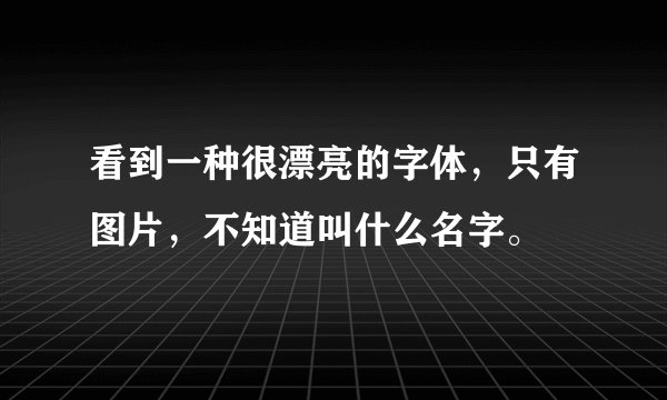 看到一种很漂亮的字体，只有图片，不知道叫什么名字。