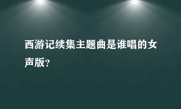 西游记续集主题曲是谁唱的女声版?