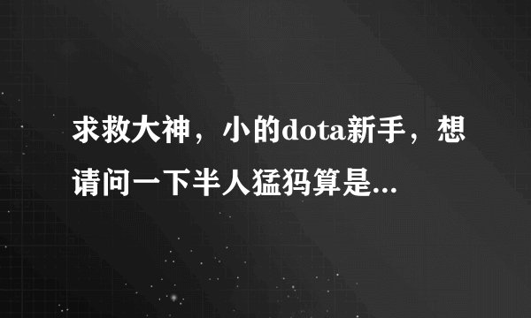 求救大神，小的dota新手，想请问一下半人猛犸算是后期吗，前期该怎么出装啊，小弟在这叩谢了