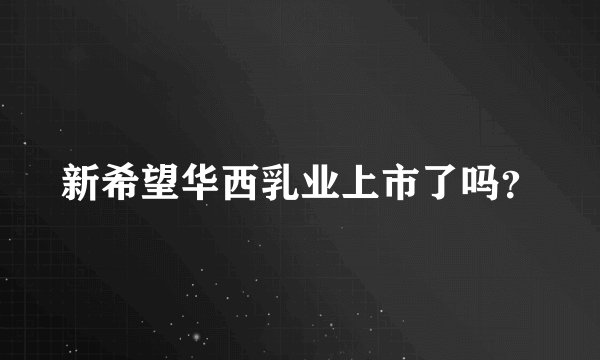 新希望华西乳业上市了吗?