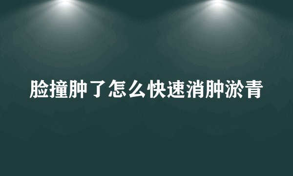 脸撞肿了怎么快速消肿淤青