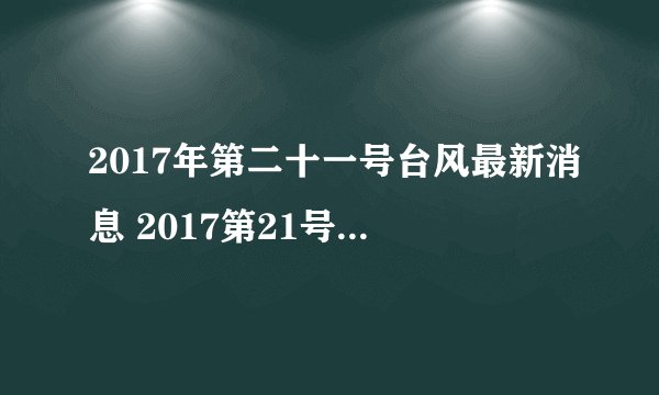 2017年第二十一号台风最新消息 2017第21号台风什么时候生成