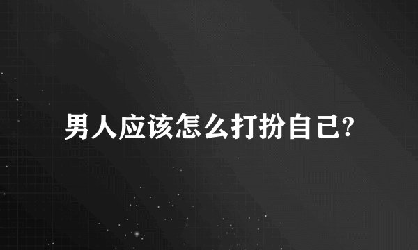 男人应该怎么打扮自己?