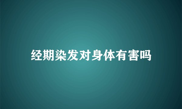经期染发对身体有害吗
