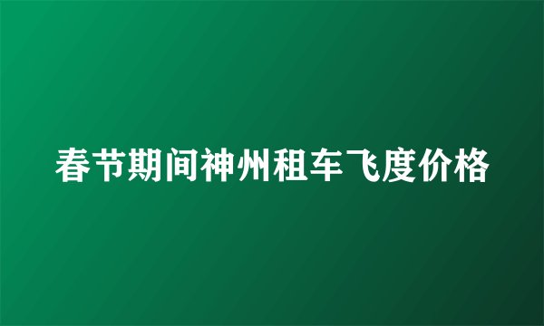 春节期间神州租车飞度价格
