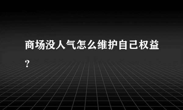 商场没人气怎么维护自己权益？