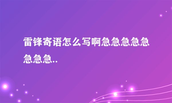 雷锋寄语怎么写啊急急急急急急急急..