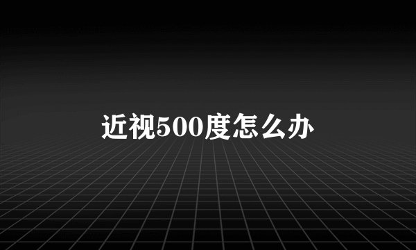 近视500度怎么办