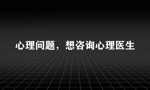 心理问题，想咨询心理医生