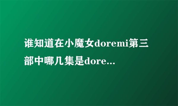 谁知道在小魔女doremi第三部中哪几集是doremi她们参加糕饼师测试？