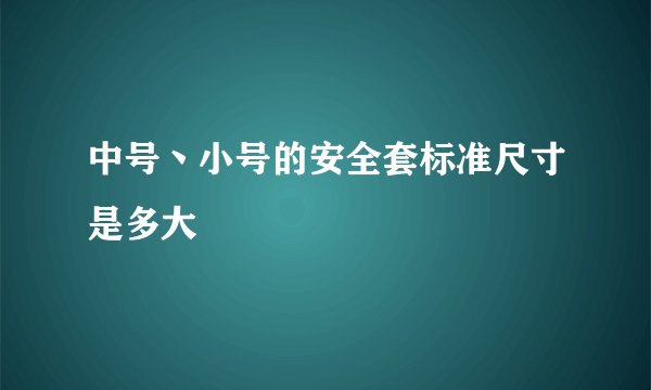 中号丶小号的安全套标准尺寸是多大