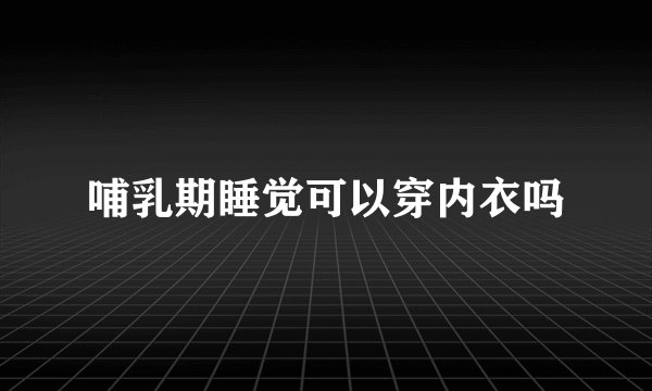 哺乳期睡觉可以穿内衣吗