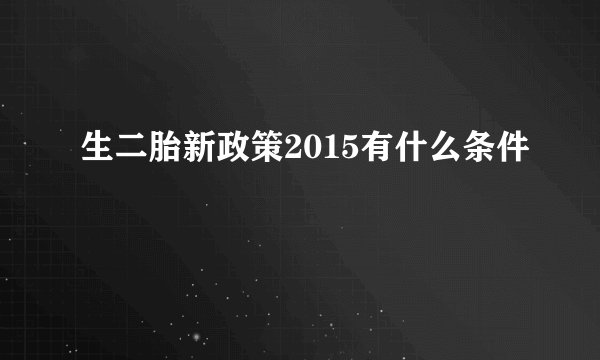 生二胎新政策2015有什么条件