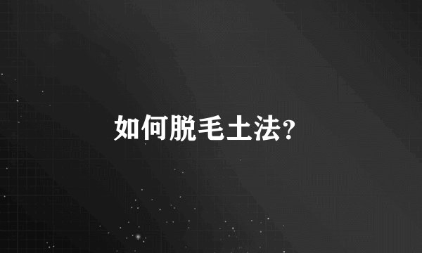 如何脱毛土法？