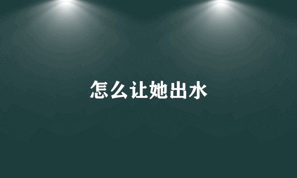 怎么让她出水