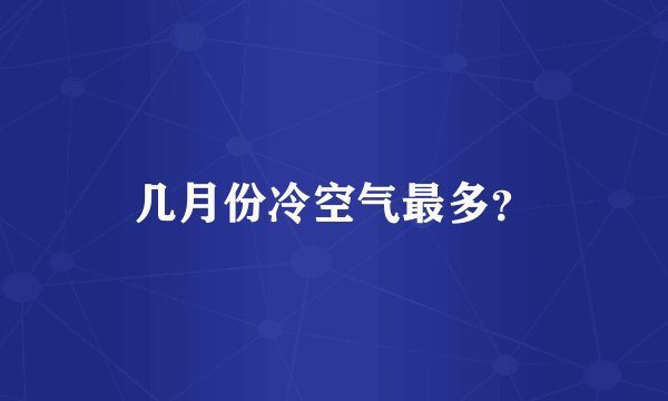 几月份冷空气最多？