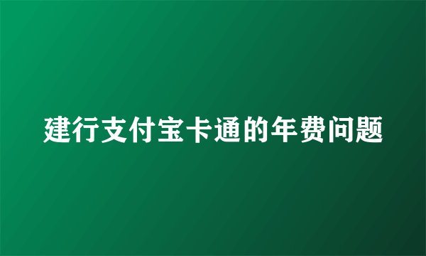 建行支付宝卡通的年费问题