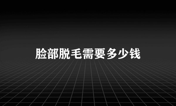 脸部脱毛需要多少钱