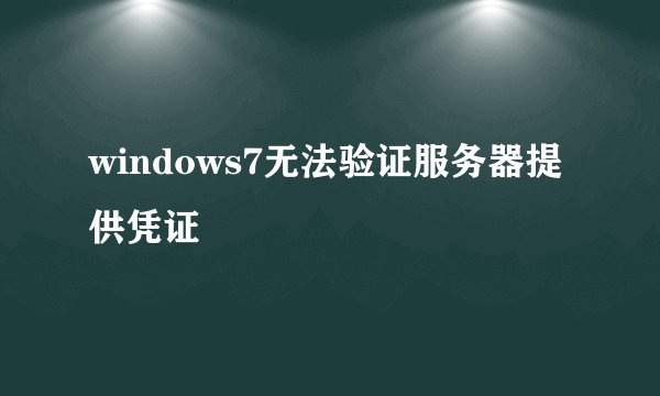 windows7无法验证服务器提供凭证
